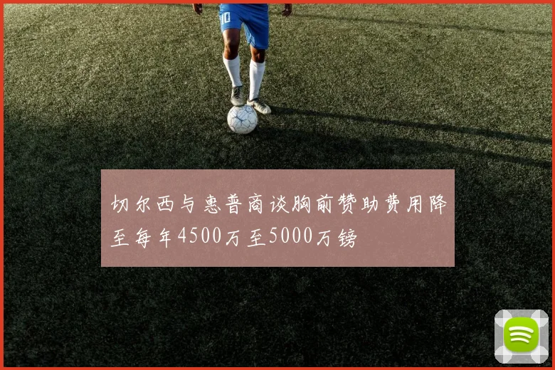切尔西与惠普商谈胸前赞助费用降至每年4500万至5000万镑