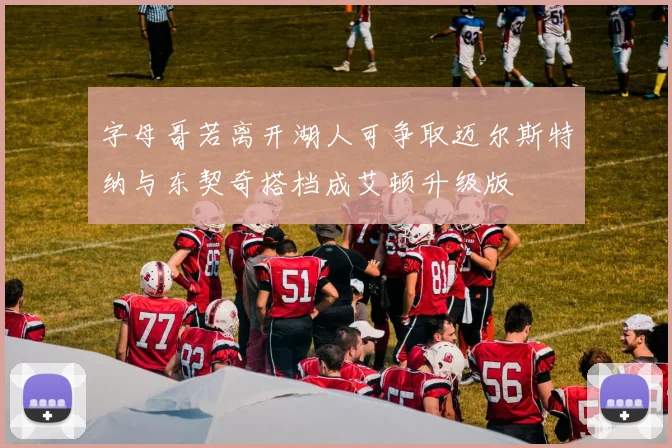 字母哥若离开湖人可争取迈尔斯特纳与东契奇搭档成艾顿升级版
