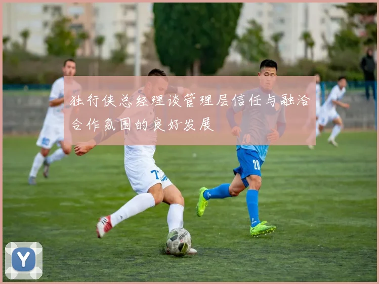 独行侠总经理谈管理层信任与融洽合作氛围的良好发展