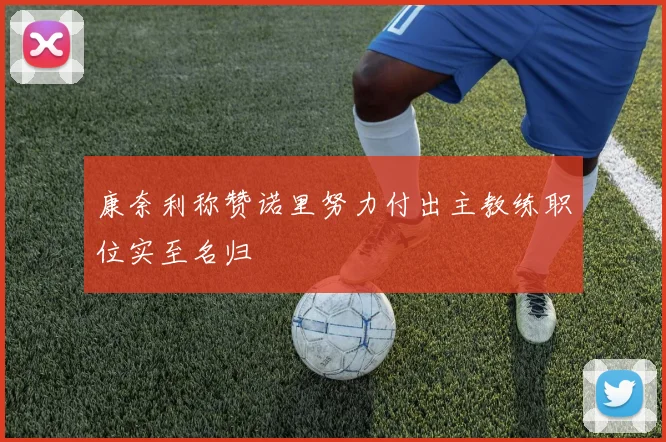 康奈利称赞诺里努力付出主教练职位实至名归